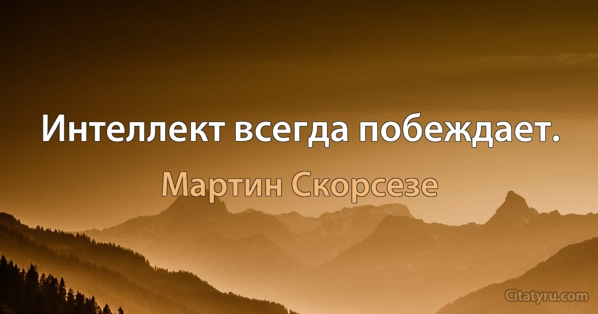 Интеллект всегда побеждает. (Мартин Скорсезе)