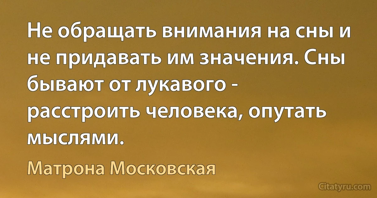 Не обращать внимания на сны и не придавать им значения. Сны бывают от лукавого - расстроить человека, опутать мыслями. (Матрона Московская)