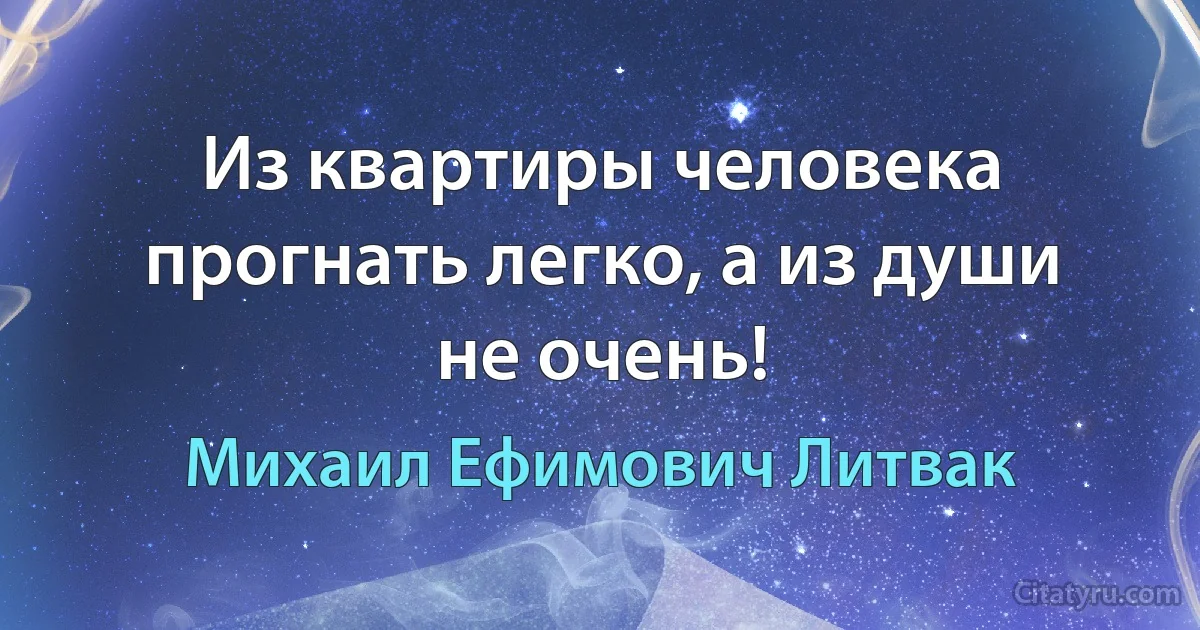 Из квартиры человека прогнать легко, а из души не очень! (Михаил Ефимович Литвак)