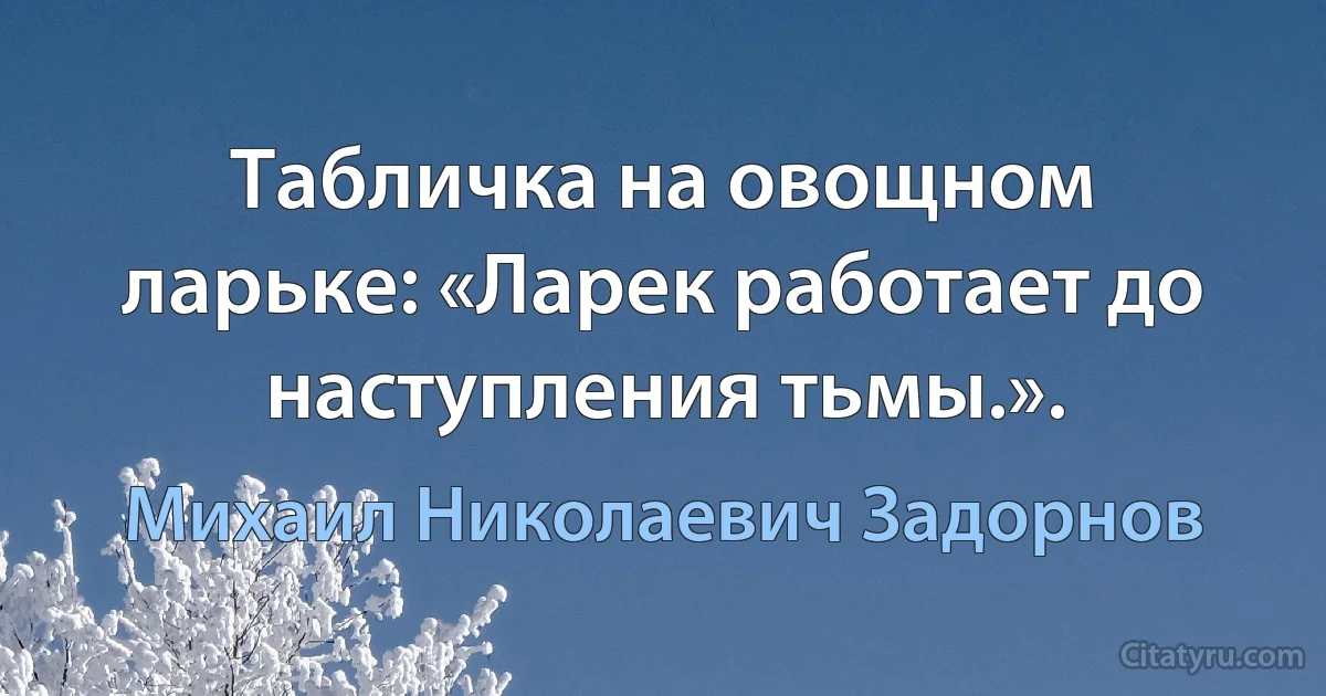 Табличка на овощном ларьке: «Ларек работает до наступления тьмы.». (Михаил Николаевич Задорнов)