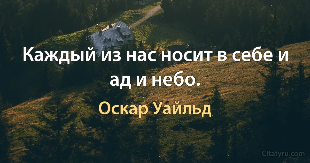 Каждый из нас носит в себе и ад и небо. (Оскар Уайльд)