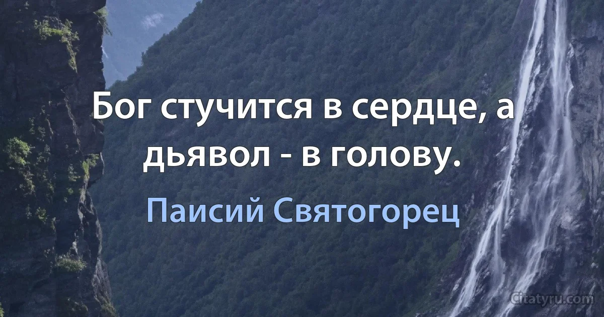 Бог стучится в сердце, а дьявол - в голову. (Паисий Святогорец)