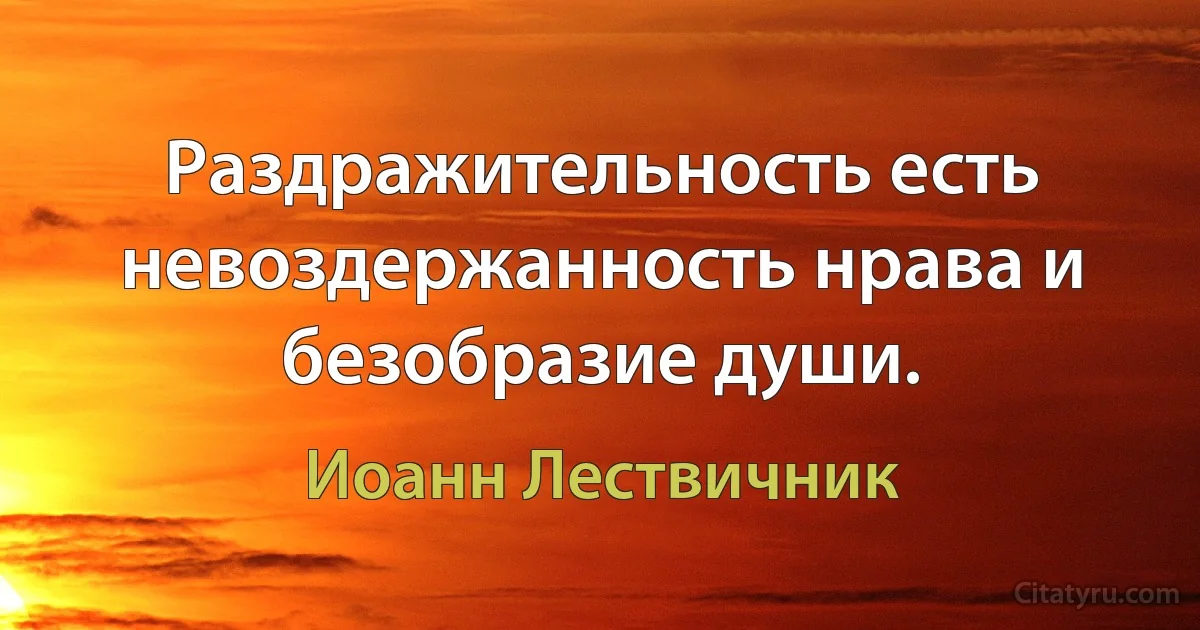 Раздражительность есть невоздержанность нрава и безобразие души. (Иоанн Лествичник)