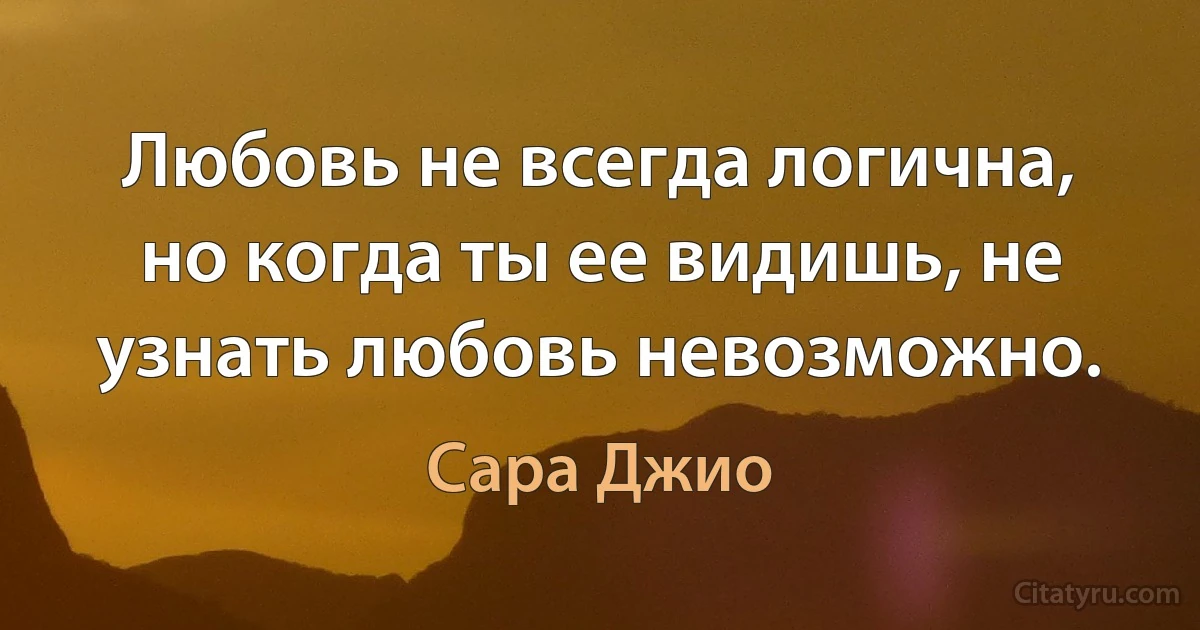 Любовь не всегда логична, но когда ты ее видишь, не узнать любовь невозможно. (Сара Джио)