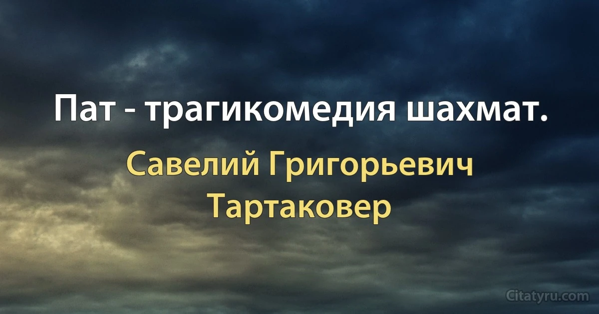 Пат - трагикомедия шахмат. (Савелий Григорьевич Тартаковер)