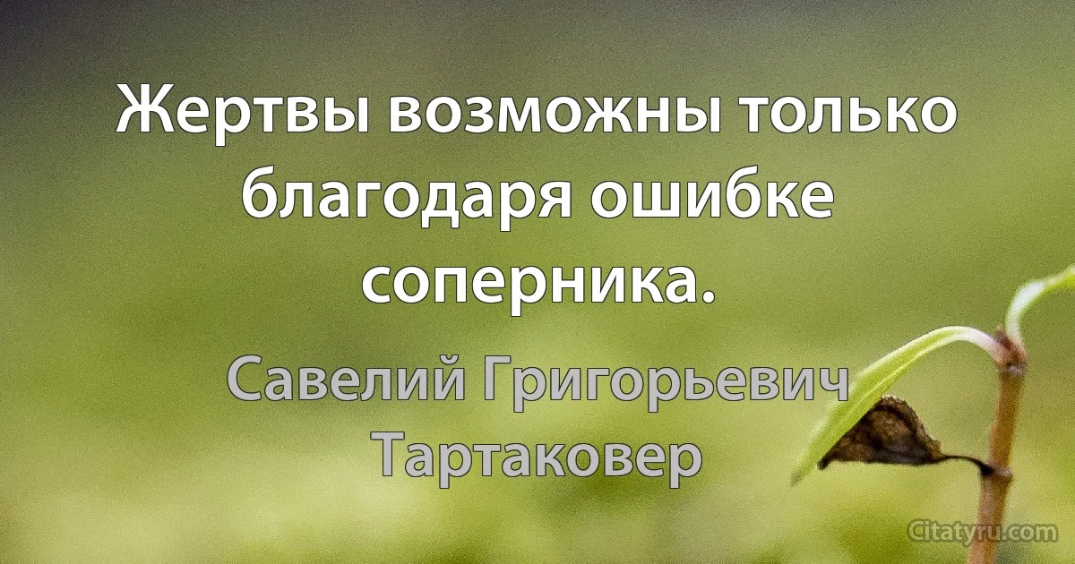 Жертвы возможны только благодаря ошибке соперника. (Савелий Григорьевич Тартаковер)