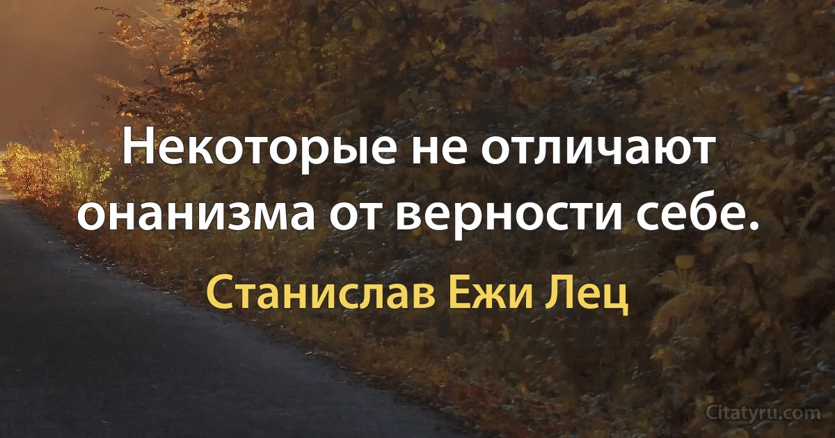 Некоторые не отличают онанизма от верности себе. (Станислав Ежи Лец)