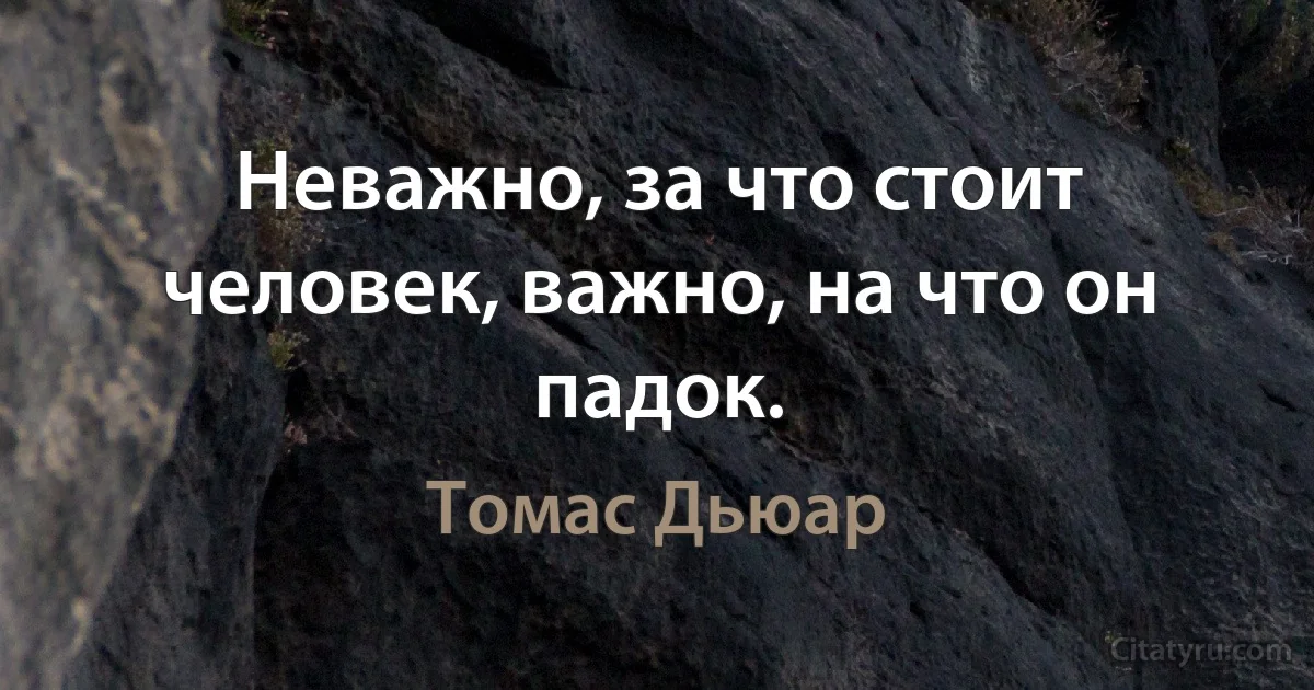 Неважно, за что стоит человек, важно, на что он падок. (Томас Дьюар)