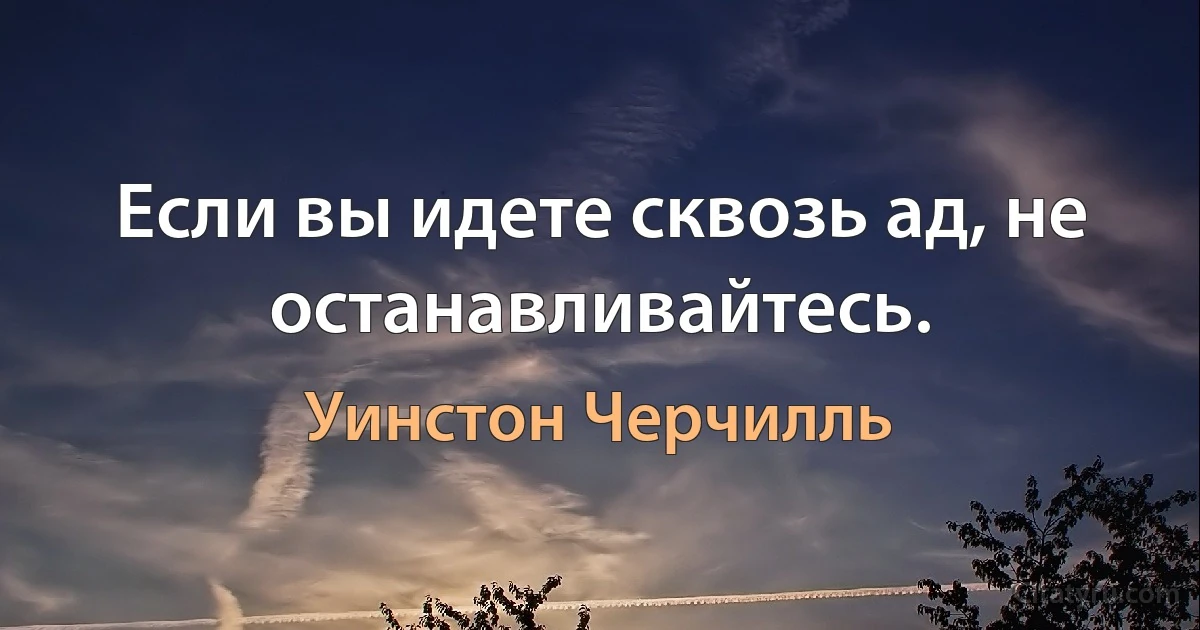 Если вы идете сквозь ад, не останавливайтесь. (Уинстон Черчилль)