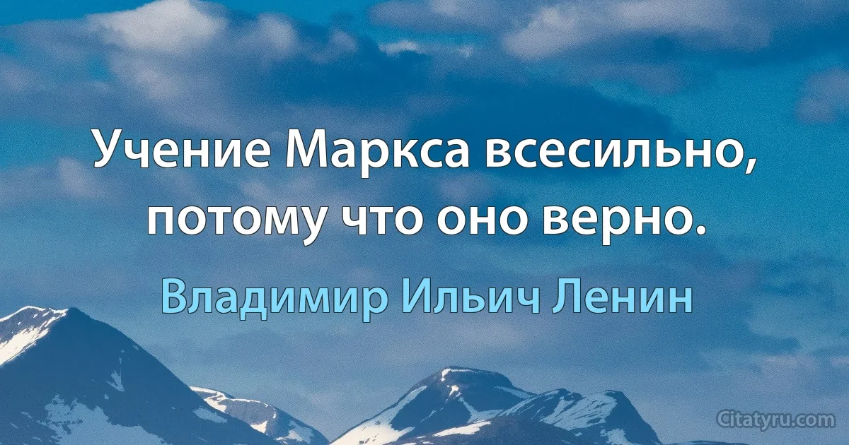 Учение Маркса всесильно, потому что оно верно. (Владимир Ильич Ленин)