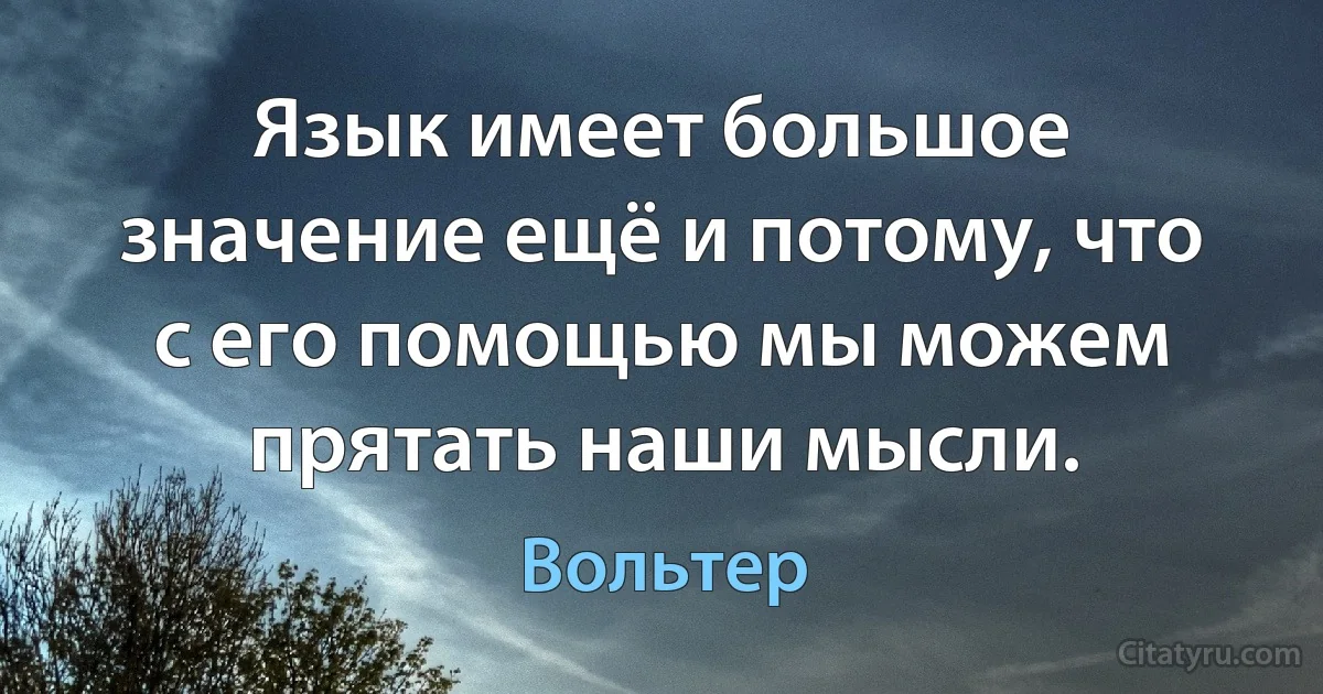 Язык имеет большое значение ещё и потому, что с его помощью мы можем прятать наши мысли. (Вольтер)