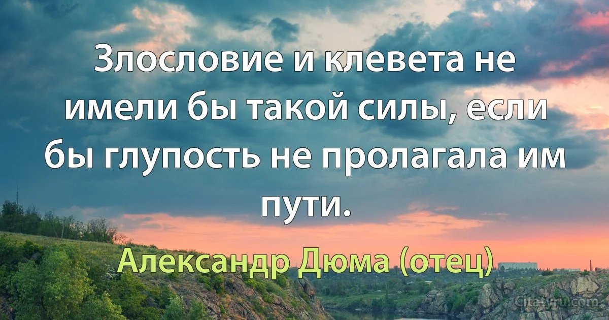 Злословие и клевета не имели бы такой силы, если бы глупость не пролагала им пути. (Александр Дюма (отец))