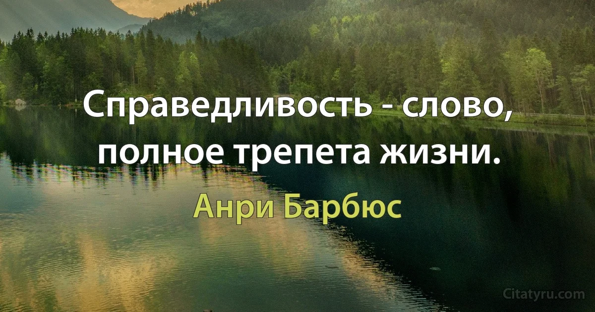 Справедливость - слово, полное трепета жизни. (Анри Барбюс)