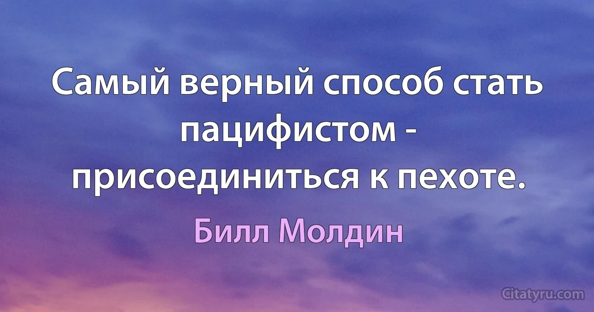 Самый верный способ стать пацифистом - присоединиться к пехоте. (Билл Молдин)