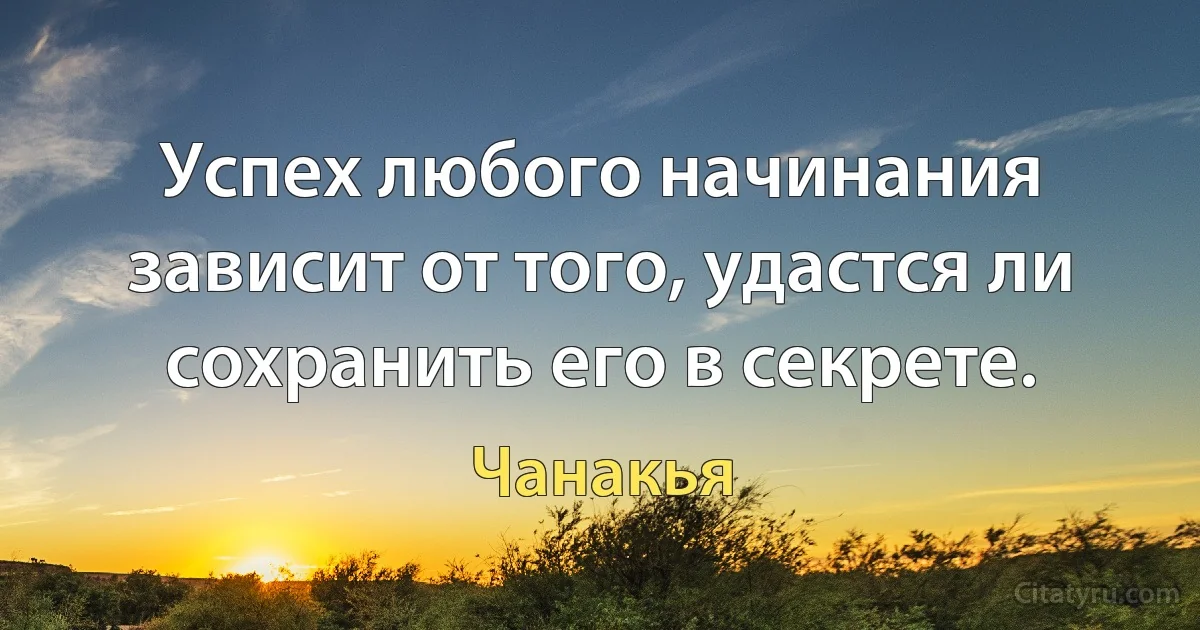 Успех любого начинания зависит от того, удастся ли сохранить его в секрете. (Чанакья)