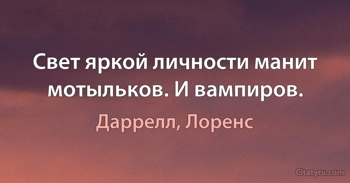 Свет яркой личности манит мотыльков. И вампиров. (Даррелл, Лоренс)