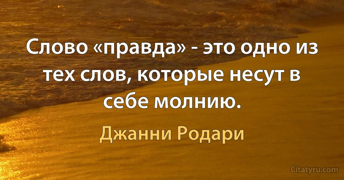 Слово «правда» - это одно из тех слов, которые несут в себе молнию. (Джанни Родари)