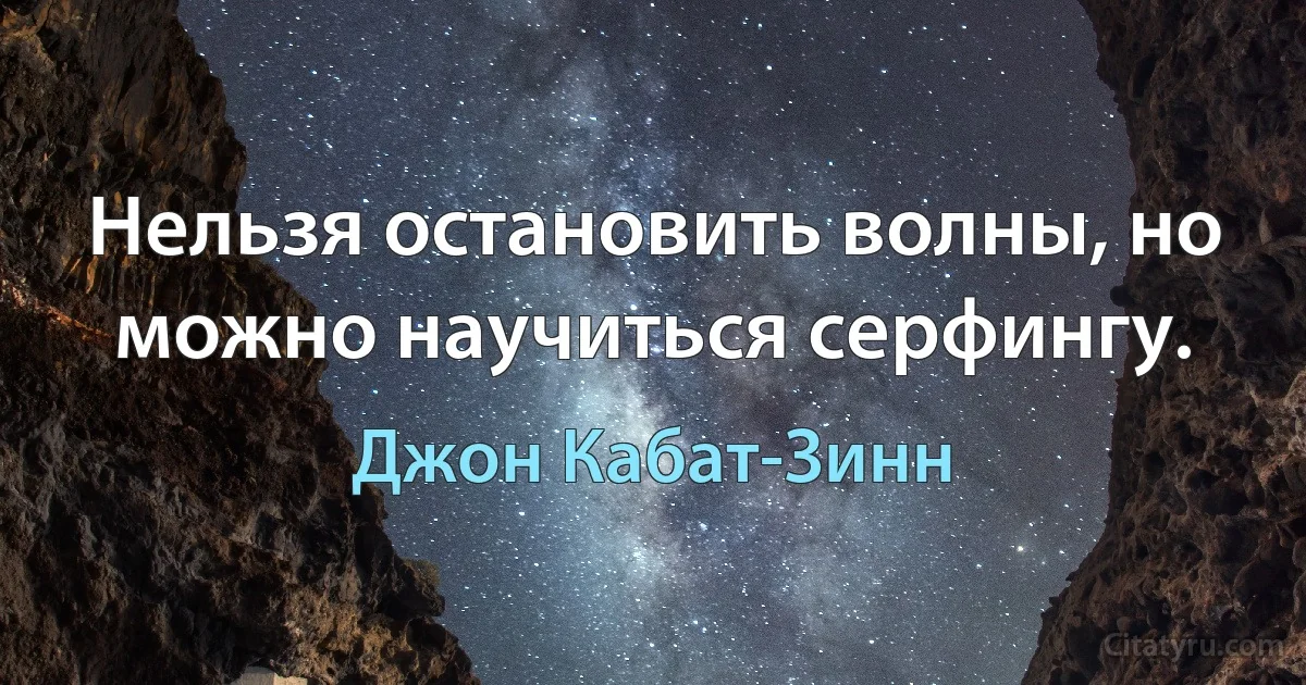 Нельзя остановить волны, но можно научиться серфингу. (Джон Кабат-Зинн)