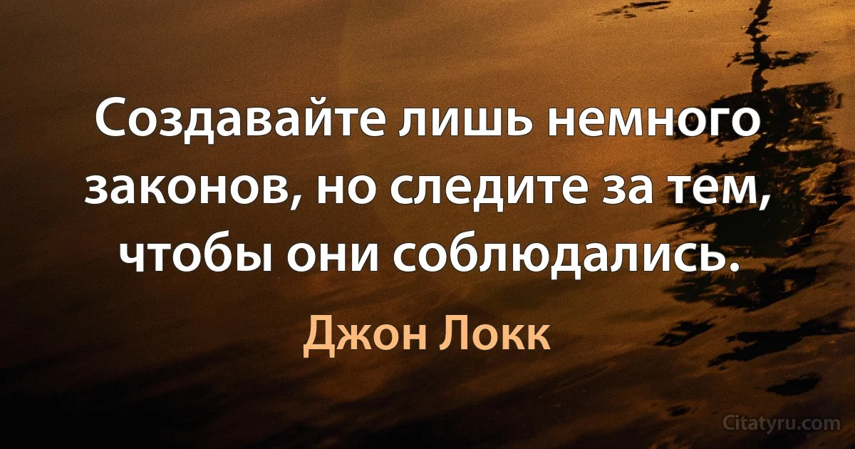 Создавайте лишь немного законов, но следите за тем, чтобы они соблюдались. (Джон Локк)