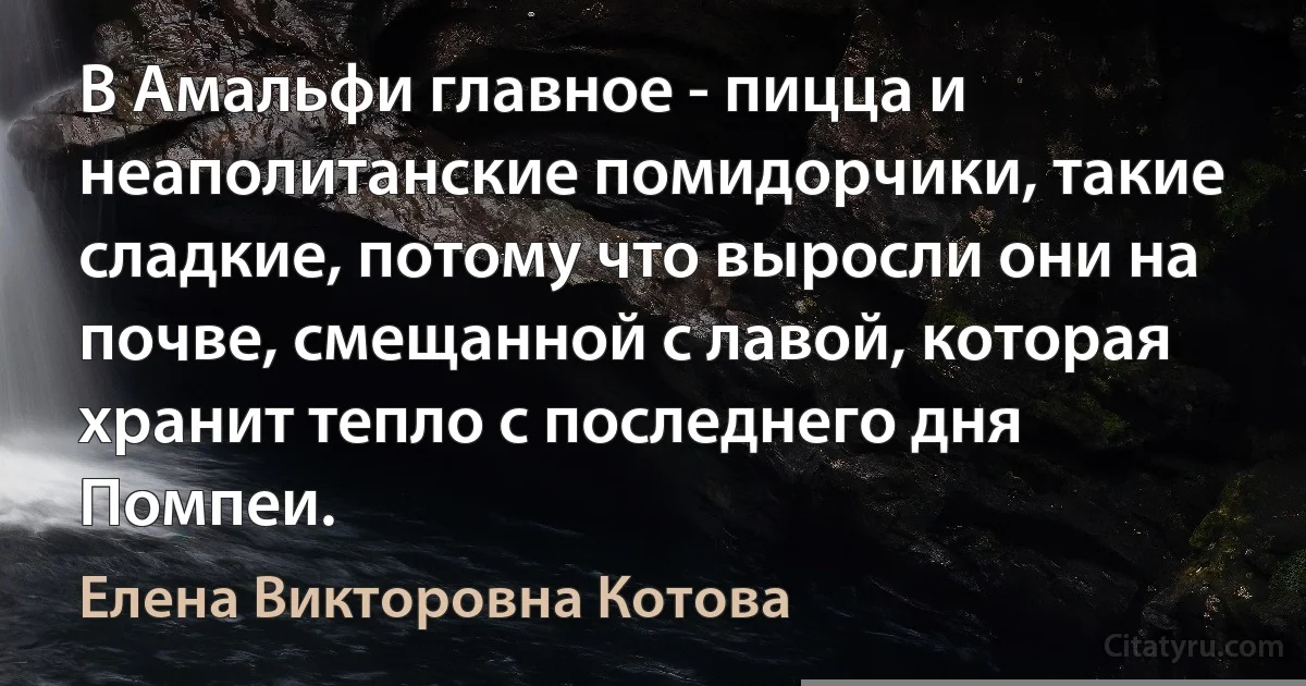 В Амальфи главное - пицца и неаполитанские помидорчики, такие сладкие, потому что выросли они на почве, смещанной с лавой, которая хранит тепло с последнего дня Помпеи. (Елена Викторовна Котова)