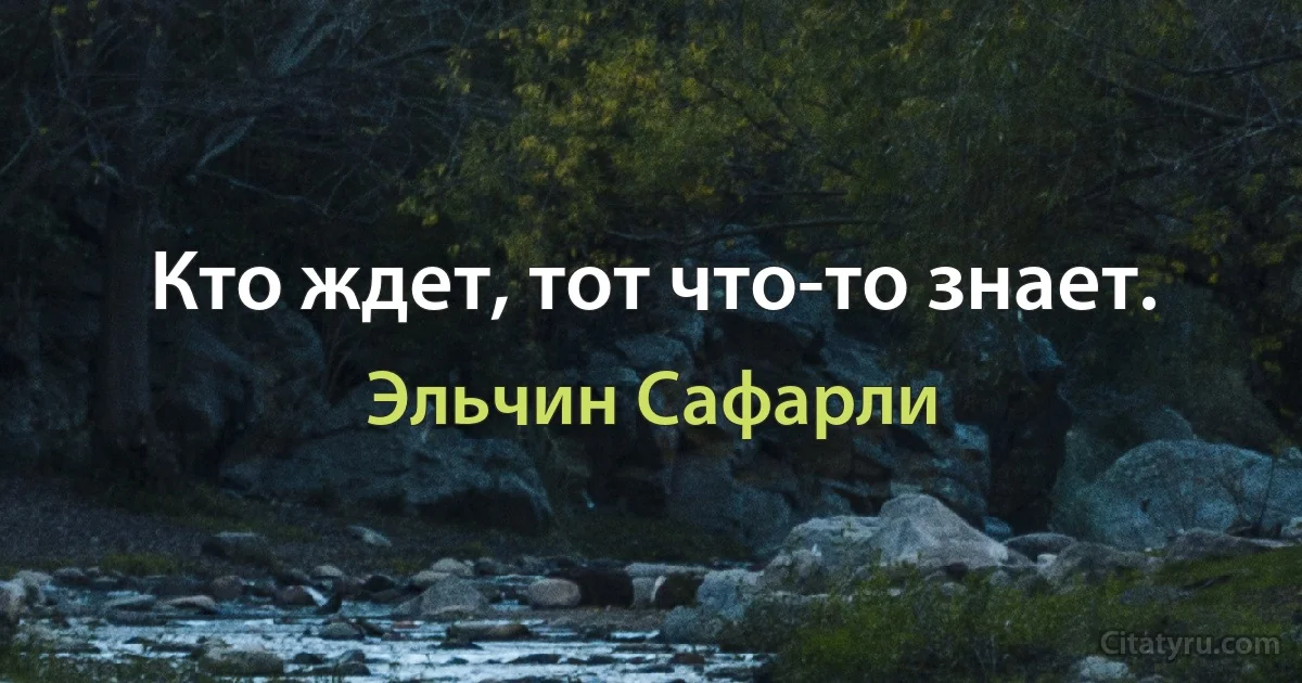 Кто ждет, тот что-то знает. (Эльчин Сафарли)