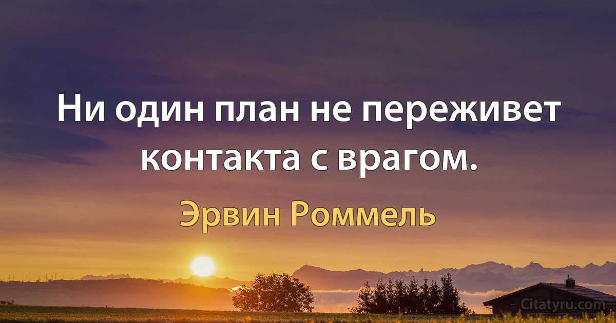 Ни один план не переживет контакта с врагом. (Эрвин Роммель)