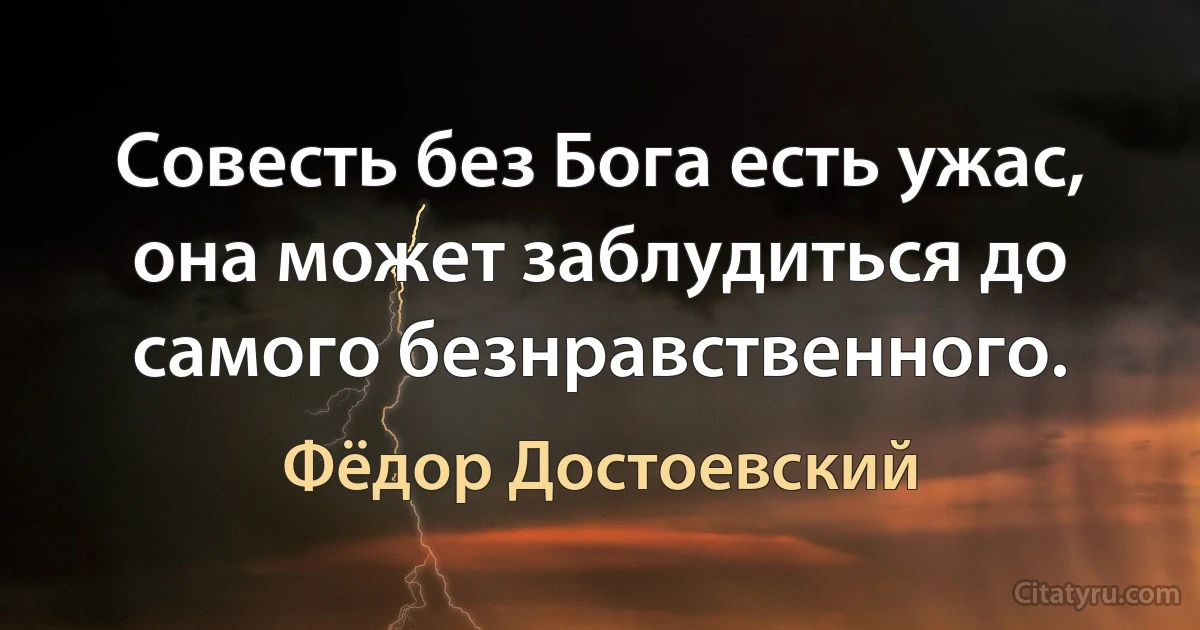 Совесть без Бога есть ужас, она может заблудиться до самого безнравственного. (Фёдор Достоевский)