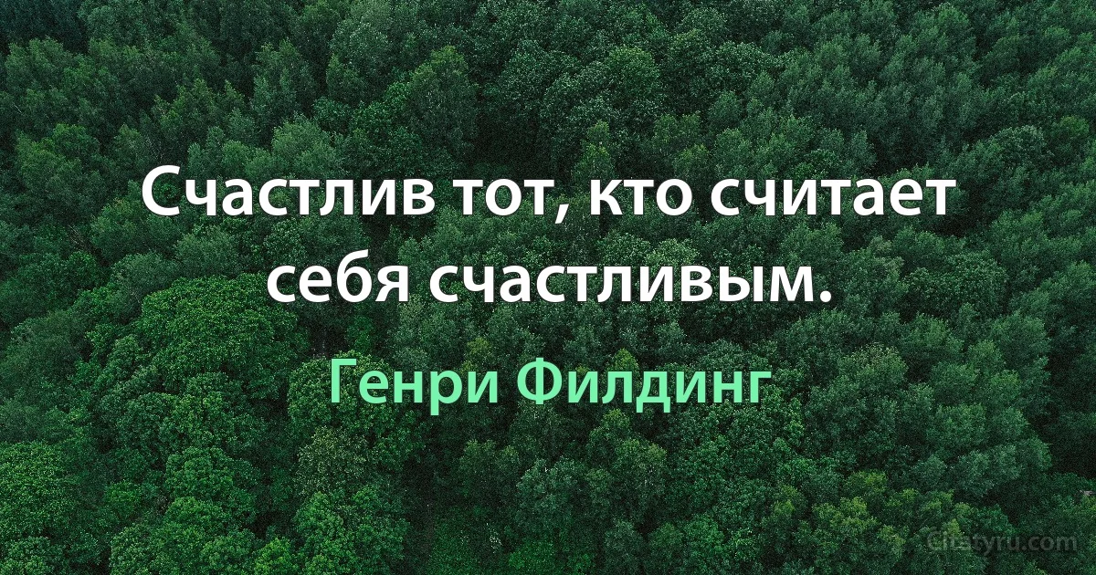 Счастлив тот, кто считает себя счастливым. (Генри Филдинг)