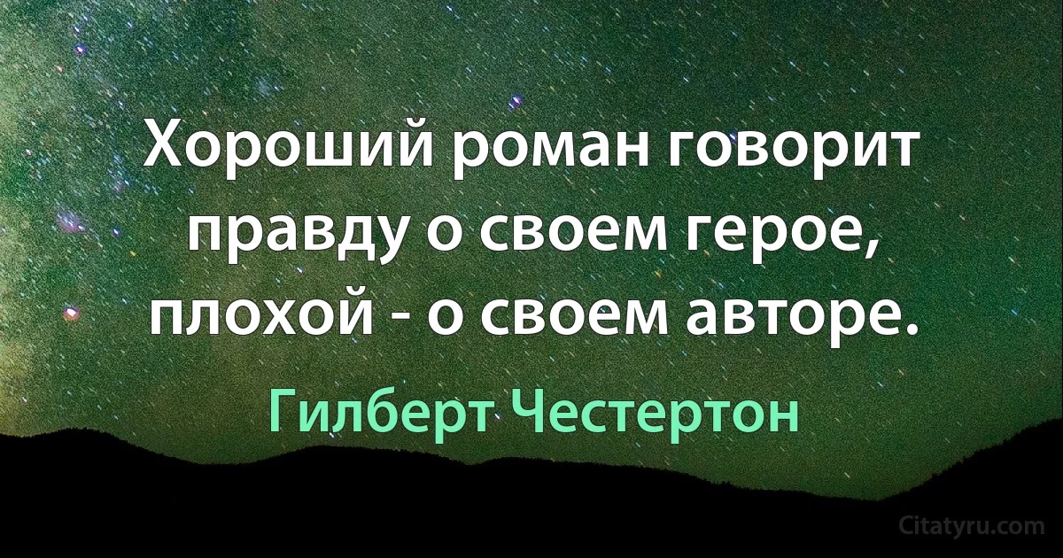 Хороший роман говорит правду о своем герое, плохой - о своем авторе. (Гилберт Честертон)