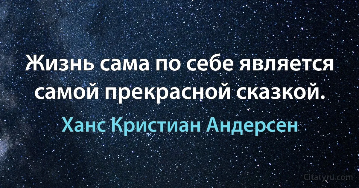 Жизнь сама по себе является самой прекрасной сказкой. (Ханс Кристиан Андерсен)