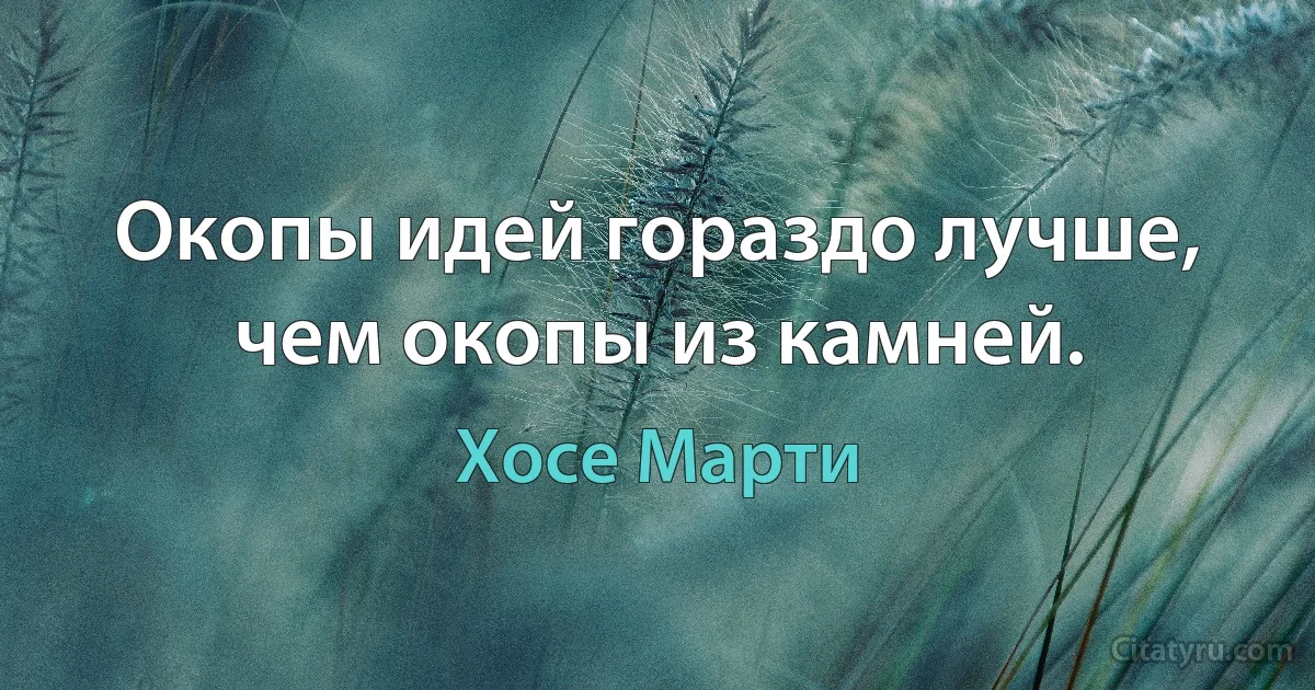 Окопы идей гораздо лучше, чем окопы из камней. (Хосе Марти)