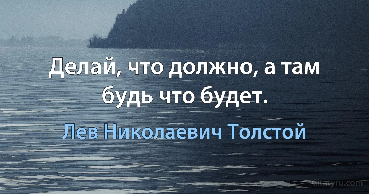 Делай, что должно, а там будь что будет. (Лев Николаевич Толстой)