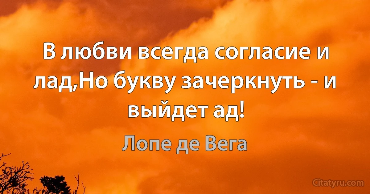 В любви всегда согласие и лад,Но букву зачеркнуть - и выйдет ад! (Лопе де Вега)