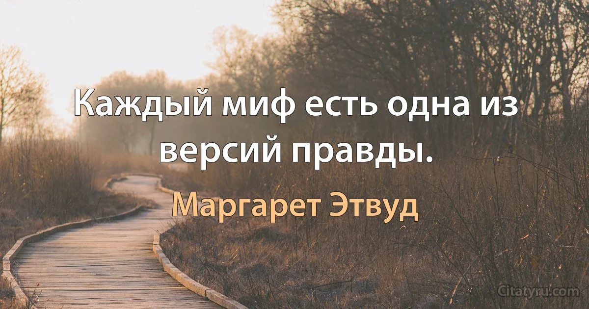 Каждый миф есть одна из версий правды. (Маргарет Этвуд)