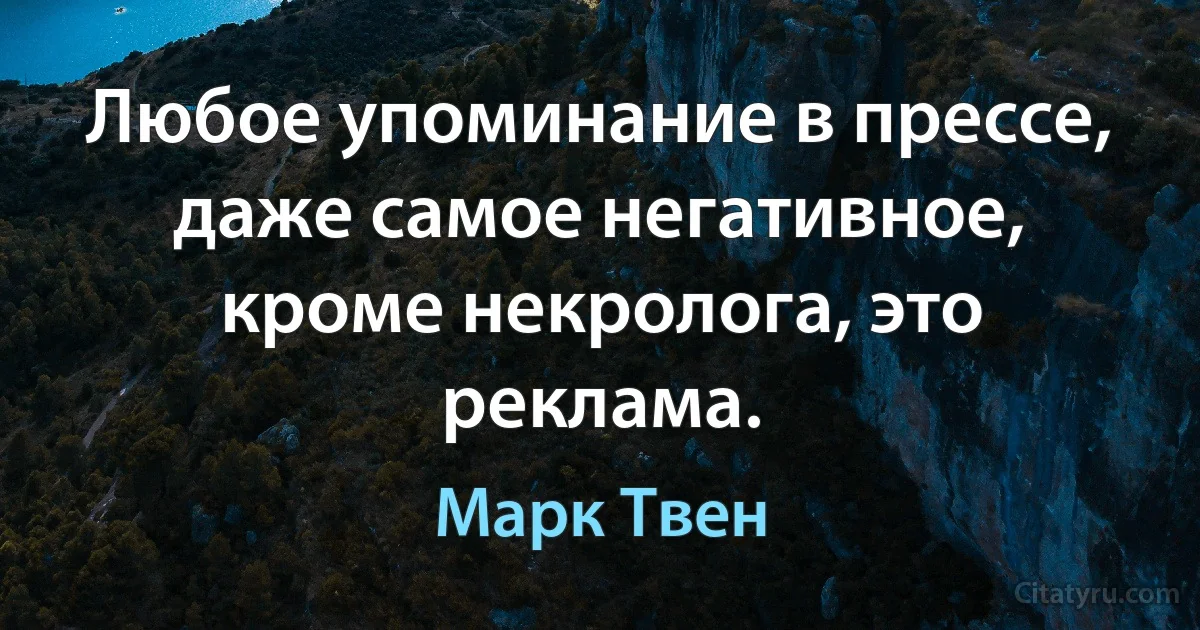 Любое упоминание в прессе, даже самое негативное, кроме некролога, это реклама. (Марк Твен)