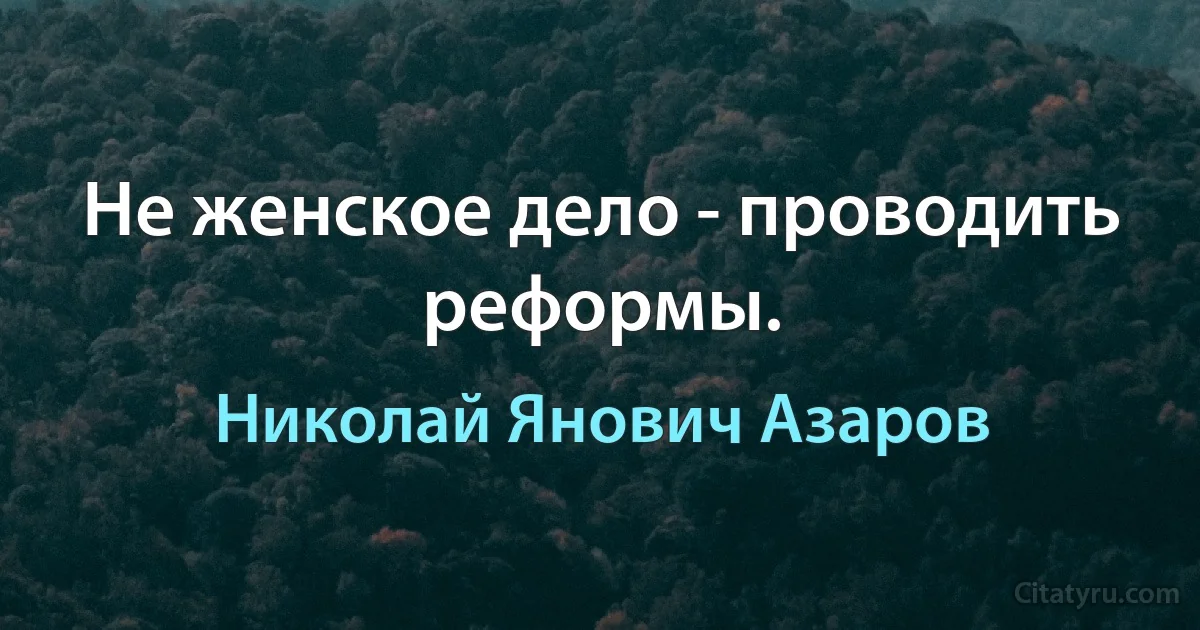 Не женское дело - проводить реформы. (Николай Янович Азаров)