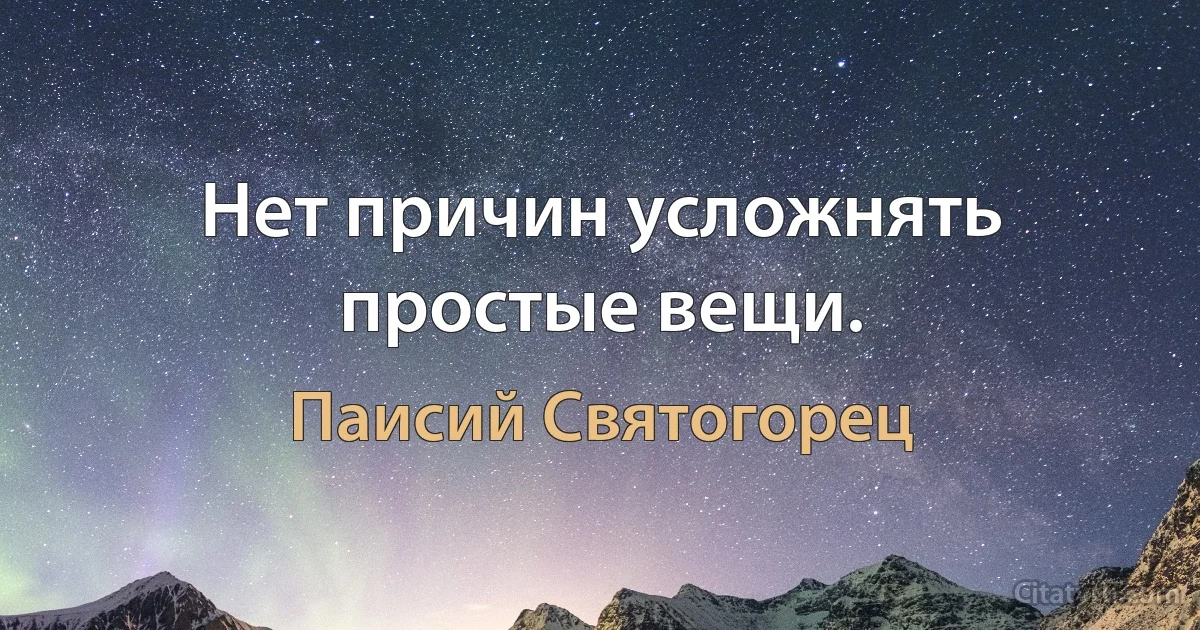 Нет причин усложнять простые вещи. (Паисий Святогорец)