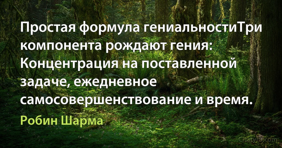 Простая формула гениальностиТри компонента рождают гения: Концентрация на поставленной задаче, ежедневное самосовершенствование и время. (Робин Шарма)