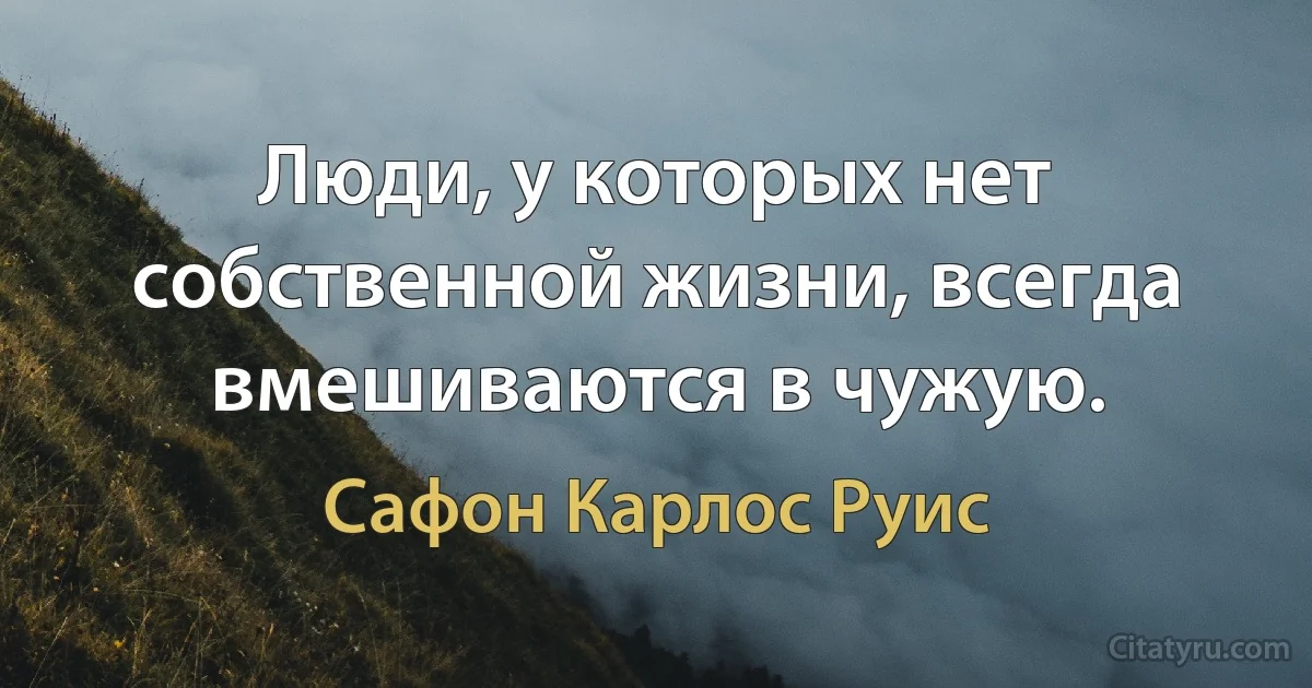 Люди, у которых нет собственной жизни, всегда вмешиваются в чужую. (Сафон Карлос Руис)