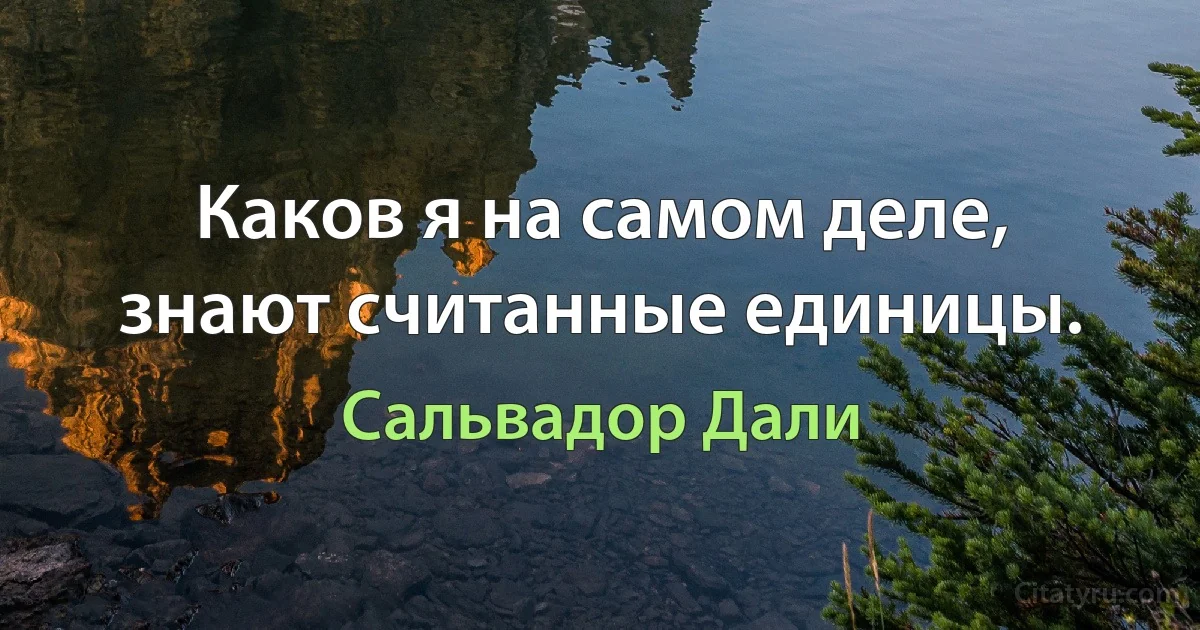 Каков я на самом деле, знают считанные единицы. (Сальвадор Дали)