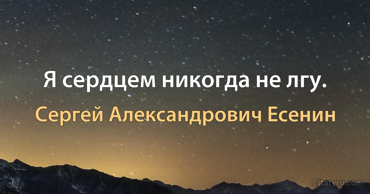 Я сердцем никогда не лгу. (Сергей Александрович Есенин)