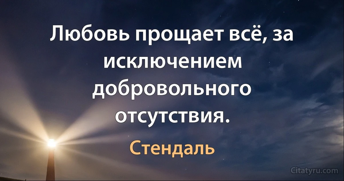 Любовь прощает всё, за исключением добровольного отсутствия. (Стендаль)