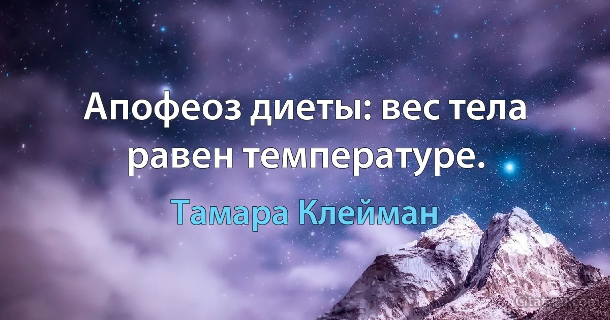 Апофеоз диеты: вес тела равен температуре. (Тамара Клейман)