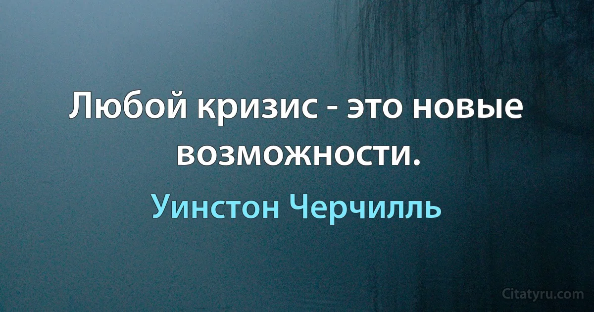 Любой кризис - это новые возможности. (Уинстон Черчилль)