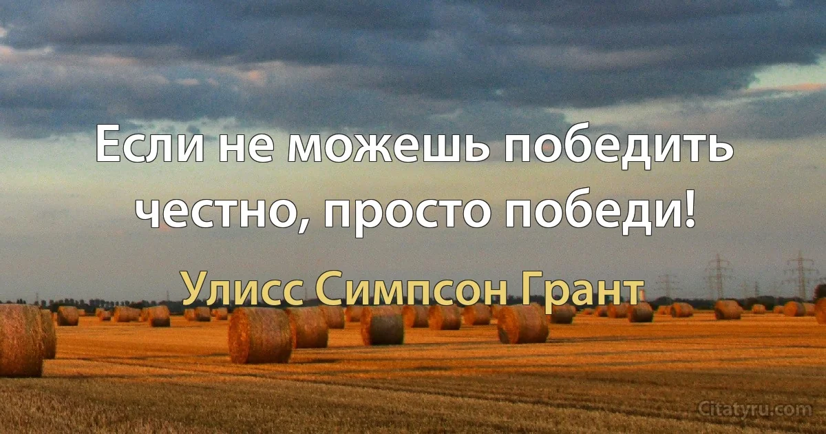 Если не можешь победить честно, просто победи! (Улисс Симпсон Грант)