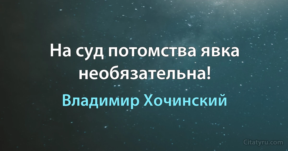 На суд потомства явка необязательна! (Владимир Хочинский)