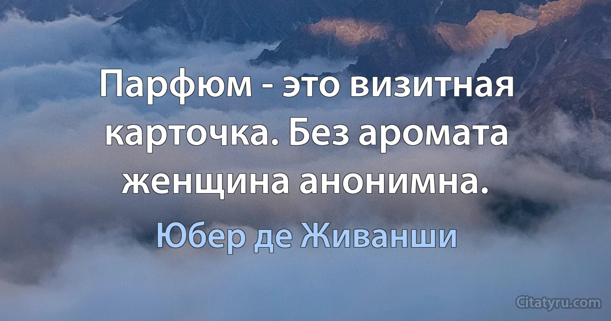 Парфюм - это визитная карточка. Без аромата женщина анонимна. (Юбер де Живанши)