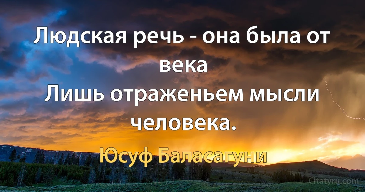 Людская речь - она была от века
Лишь отраженьем мысли человека. (Юсуф Баласагуни)