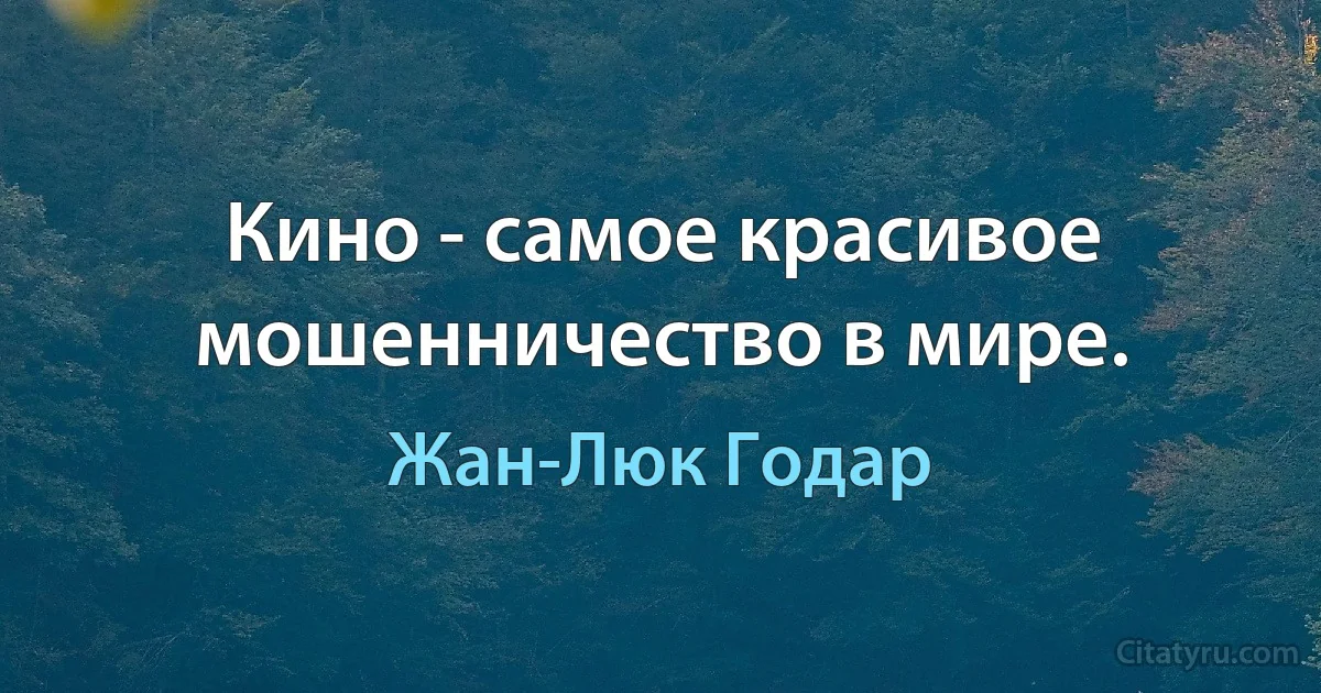 Кино - самое красивое мошенничество в мире. (Жан-Люк Годар)