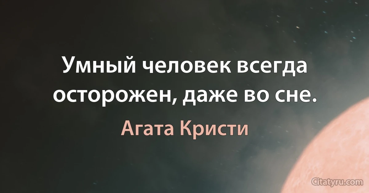 Умный человек всегда осторожен, даже во сне. (Агата Кристи)